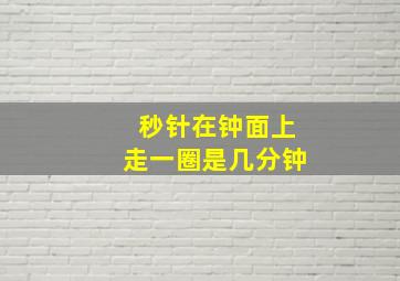 秒针在钟面上走一圈是几分钟