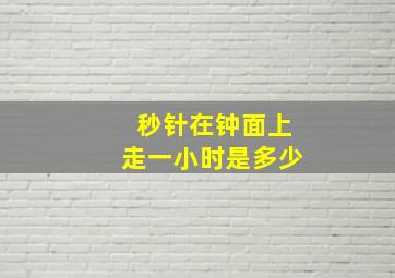 秒针在钟面上走一小时是多少