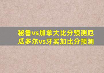 秘鲁vs加拿大比分预测厄瓜多尔vs牙买加比分预测