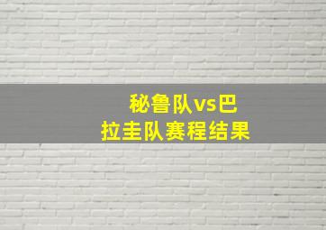 秘鲁队vs巴拉圭队赛程结果