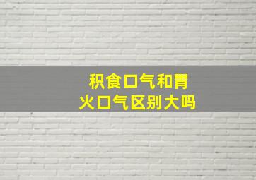 积食口气和胃火口气区别大吗