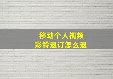 移动个人视频彩铃退订怎么退