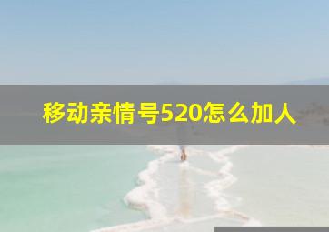 移动亲情号520怎么加人