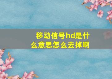 移动信号hd是什么意思怎么去掉啊