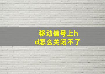 移动信号上hd怎么关闭不了