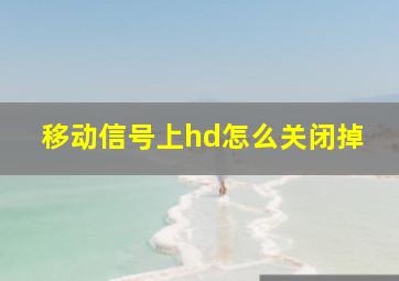 移动信号上hd怎么关闭掉