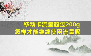 移动卡流量超过200g怎样才能继续使用流量呢