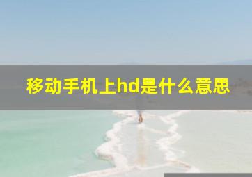 移动手机上hd是什么意思