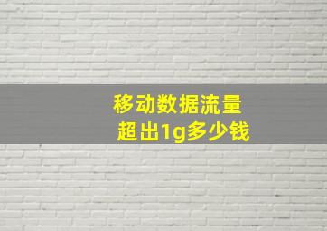 移动数据流量超出1g多少钱