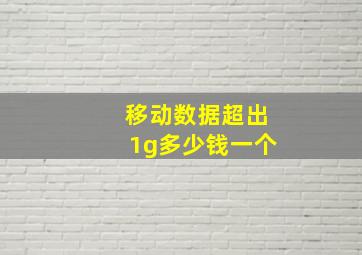 移动数据超出1g多少钱一个