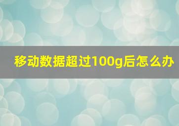 移动数据超过100g后怎么办