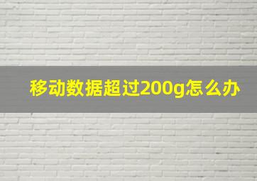 移动数据超过200g怎么办