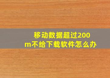 移动数据超过200m不给下载软件怎么办