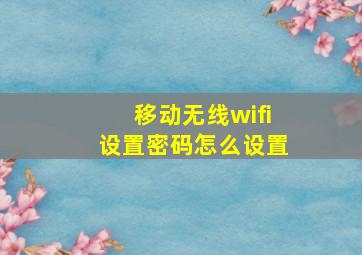 移动无线wifi设置密码怎么设置