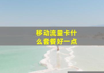 移动流量卡什么套餐好一点