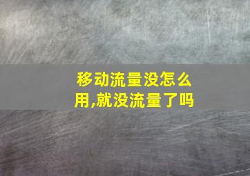 移动流量没怎么用,就没流量了吗