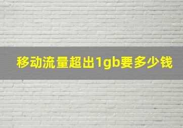 移动流量超出1gb要多少钱