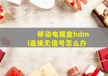 移动电视盒hdmi连接无信号怎么办