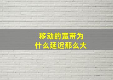 移动的宽带为什么延迟那么大