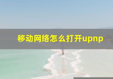 移动网络怎么打开upnp