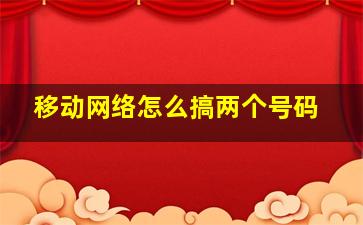 移动网络怎么搞两个号码