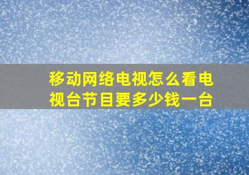 移动网络电视怎么看电视台节目要多少钱一台