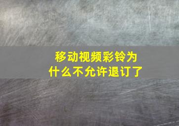 移动视频彩铃为什么不允许退订了