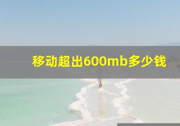 移动超出600mb多少钱