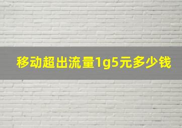 移动超出流量1g5元多少钱