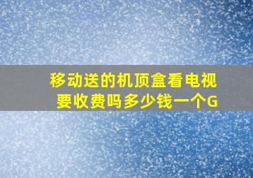 移动送的机顶盒看电视要收费吗多少钱一个G