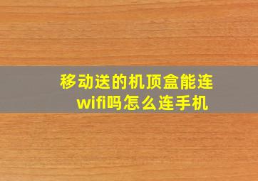 移动送的机顶盒能连wifi吗怎么连手机