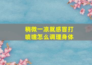 稍微一凉就感冒打喷嚏怎么调理身体