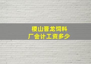 稷山晋龙饲料厂会计工资多少