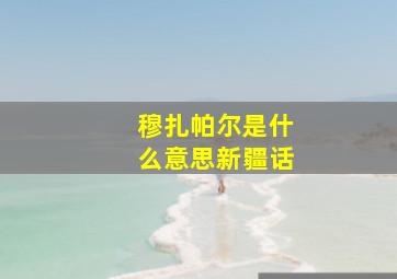 穆扎帕尔是什么意思新疆话