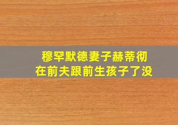 穆罕默德妻子赫蒂彻在前夫跟前生孩子了没