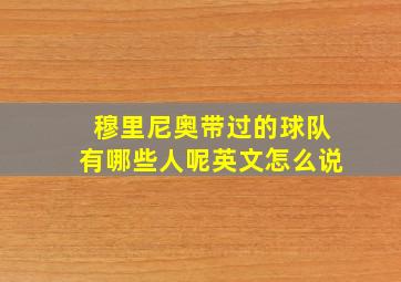 穆里尼奥带过的球队有哪些人呢英文怎么说