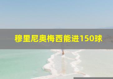 穆里尼奥梅西能进150球