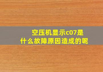 空压机显示c07是什么故障原因造成的呢