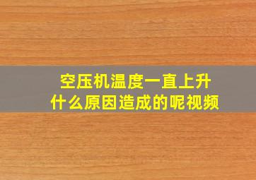 空压机温度一直上升什么原因造成的呢视频