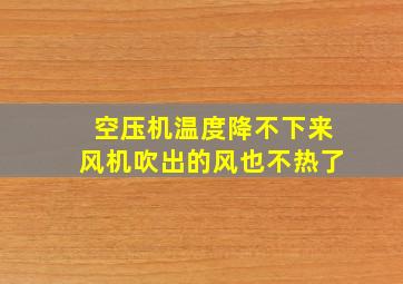 空压机温度降不下来风机吹出的风也不热了