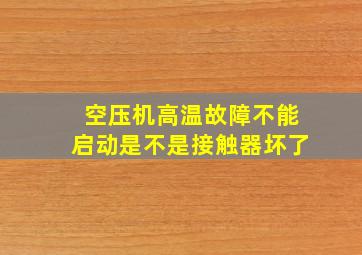 空压机高温故障不能启动是不是接触器坏了