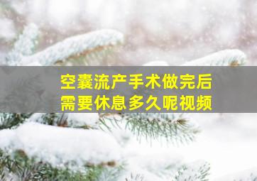 空囊流产手术做完后需要休息多久呢视频