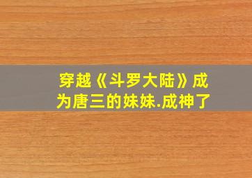 穿越《斗罗大陆》成为唐三的妹妹.成神了