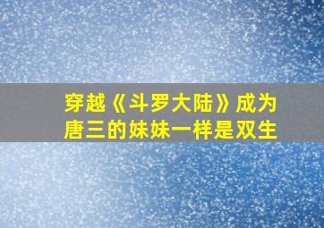 穿越《斗罗大陆》成为唐三的妹妹一样是双生