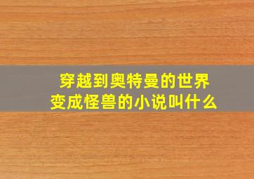 穿越到奥特曼的世界变成怪兽的小说叫什么