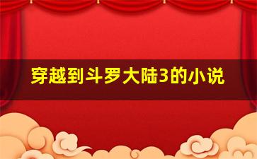 穿越到斗罗大陆3的小说