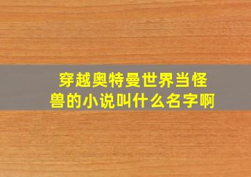 穿越奥特曼世界当怪兽的小说叫什么名字啊