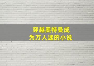 穿越奥特曼成为万人迷的小说