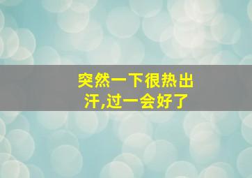 突然一下很热出汗,过一会好了