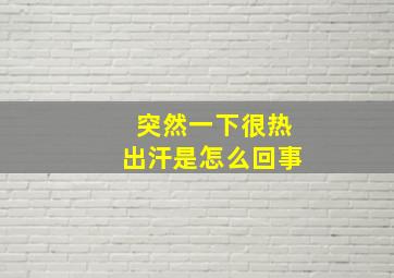 突然一下很热出汗是怎么回事